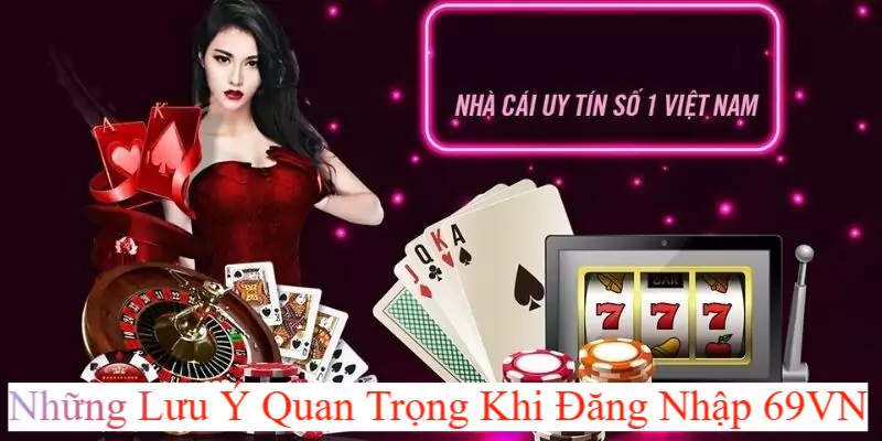 Những lưu ý quan trọng khi đăng nhập tại nhà cái 69VN